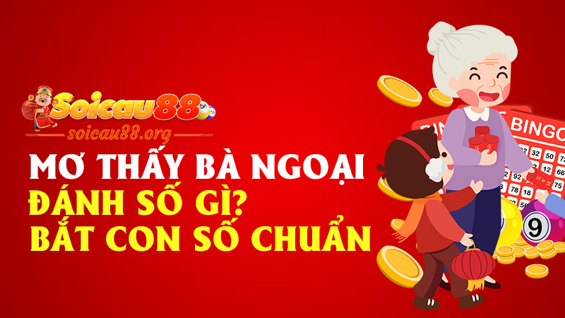 Mơ Thấy Bà Ngoại Đánh Số Gì – Giải Mã Giấc Mơ Linh Ứng, Bắt Con Số Chuẩn Cùng Soicau88